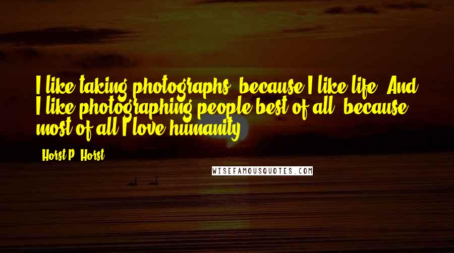 Horst P. Horst Quotes: I like taking photographs, because I like life. And I like photographing people best of all, because most of all I love humanity.