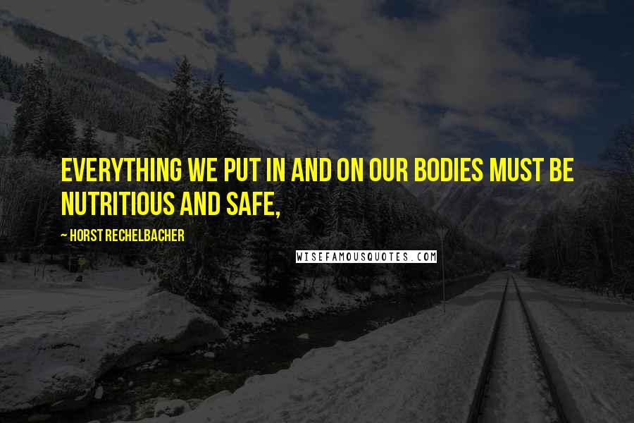 Horst Rechelbacher Quotes: Everything we put in and on our bodies must be nutritious and safe,
