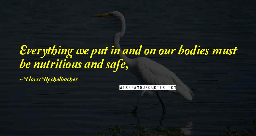Horst Rechelbacher Quotes: Everything we put in and on our bodies must be nutritious and safe,