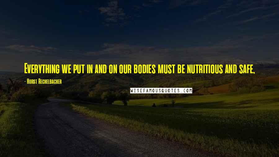 Horst Rechelbacher Quotes: Everything we put in and on our bodies must be nutritious and safe,