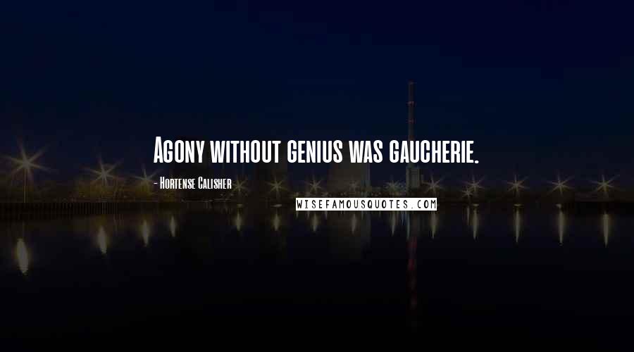 Hortense Calisher Quotes: Agony without genius was gaucherie.