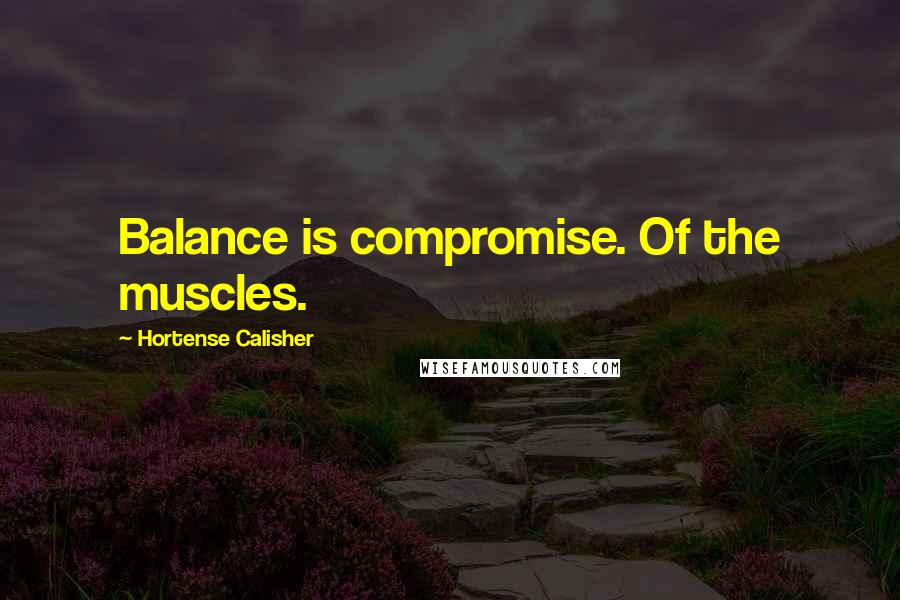 Hortense Calisher Quotes: Balance is compromise. Of the muscles.