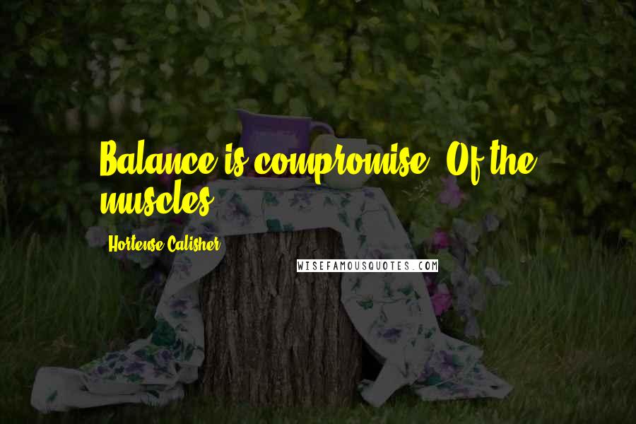 Hortense Calisher Quotes: Balance is compromise. Of the muscles.