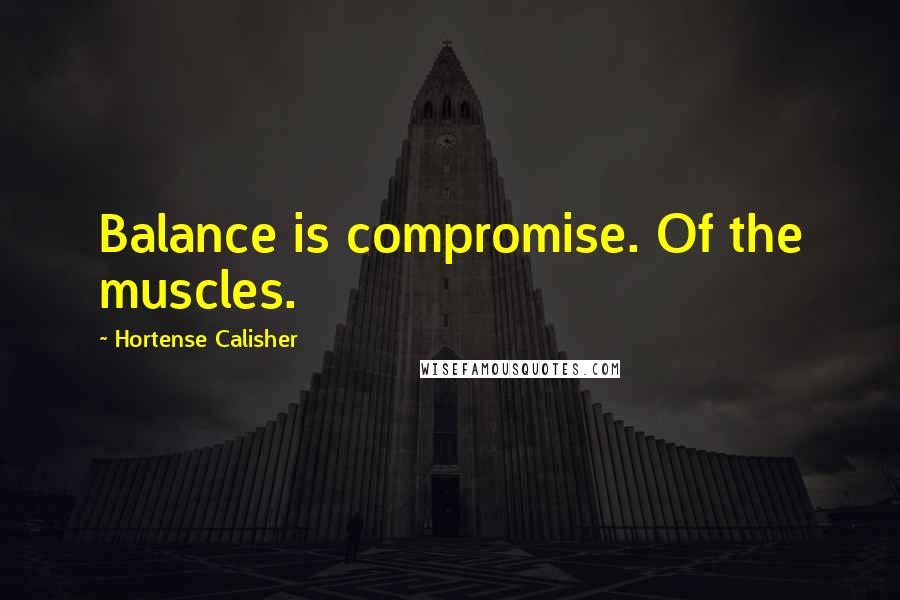 Hortense Calisher Quotes: Balance is compromise. Of the muscles.