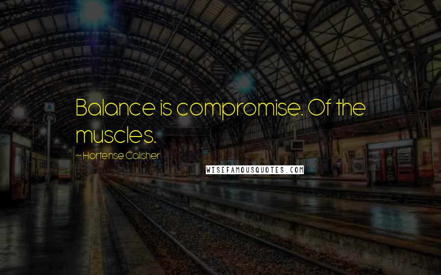 Hortense Calisher Quotes: Balance is compromise. Of the muscles.