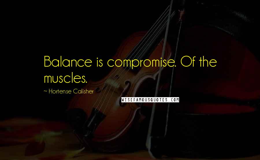 Hortense Calisher Quotes: Balance is compromise. Of the muscles.