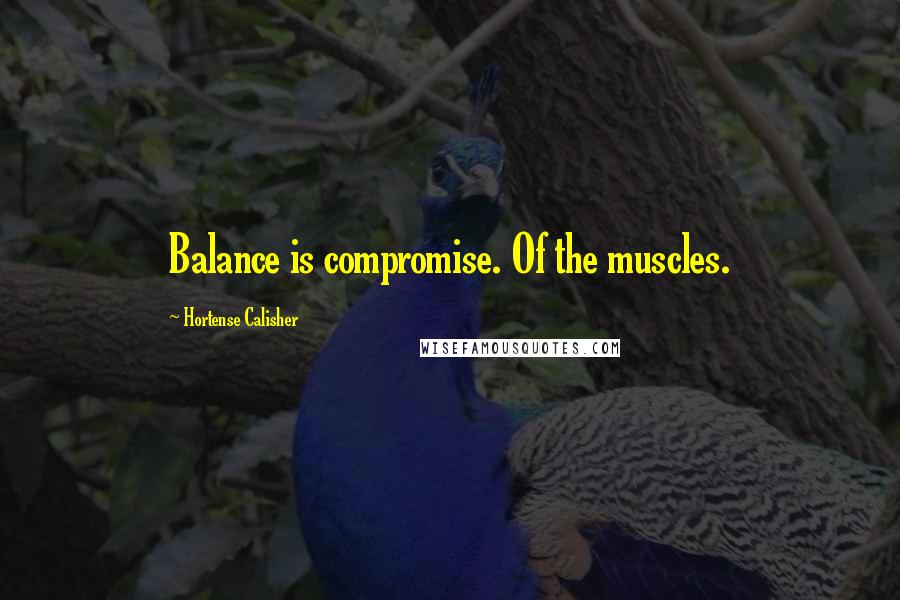 Hortense Calisher Quotes: Balance is compromise. Of the muscles.