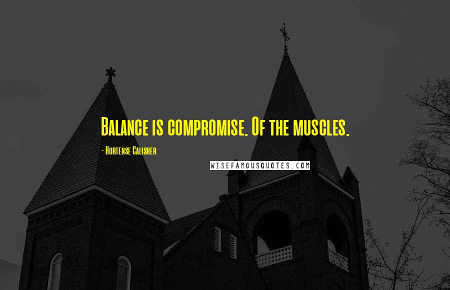 Hortense Calisher Quotes: Balance is compromise. Of the muscles.