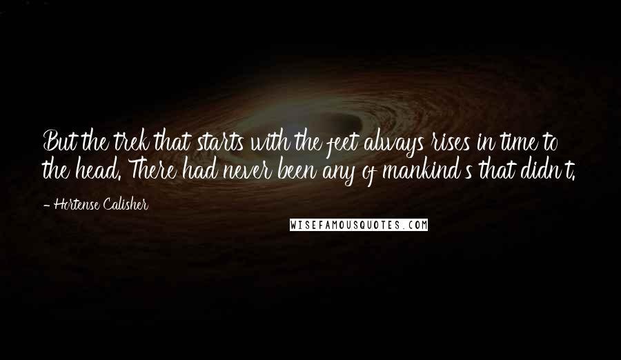 Hortense Calisher Quotes: But the trek that starts with the feet always rises in time to the head. There had never been any of mankind's that didn't.