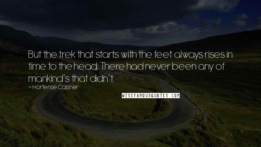 Hortense Calisher Quotes: But the trek that starts with the feet always rises in time to the head. There had never been any of mankind's that didn't.