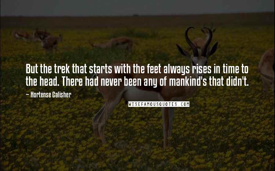 Hortense Calisher Quotes: But the trek that starts with the feet always rises in time to the head. There had never been any of mankind's that didn't.