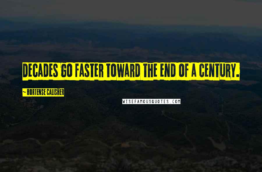 Hortense Calisher Quotes: Decades go faster toward the end of a century.
