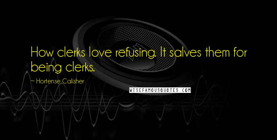 Hortense Calisher Quotes: How clerks love refusing. It salves them for being clerks.