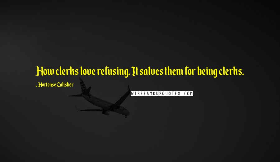 Hortense Calisher Quotes: How clerks love refusing. It salves them for being clerks.