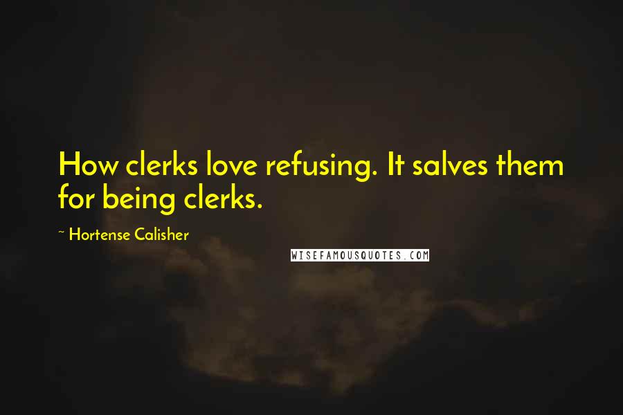 Hortense Calisher Quotes: How clerks love refusing. It salves them for being clerks.