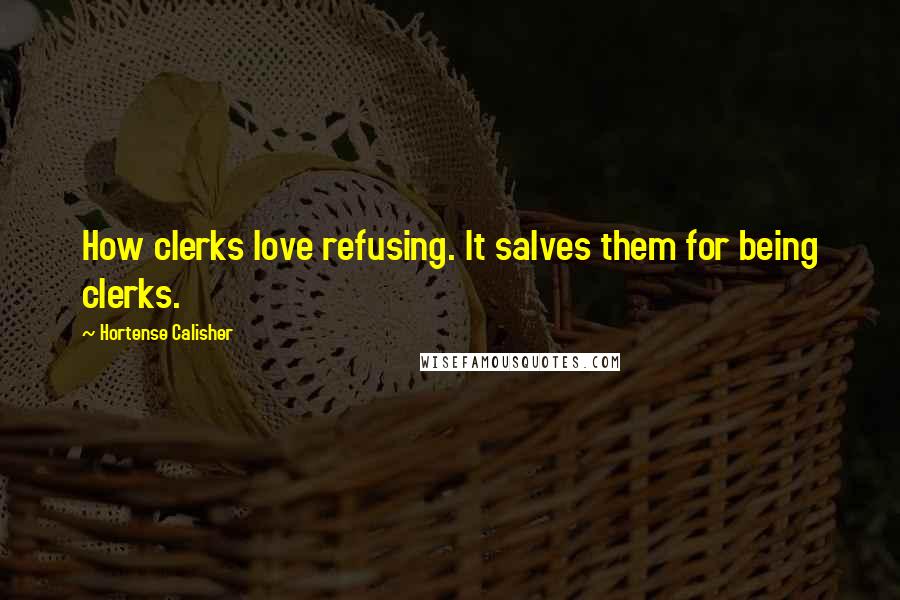 Hortense Calisher Quotes: How clerks love refusing. It salves them for being clerks.