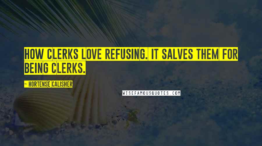 Hortense Calisher Quotes: How clerks love refusing. It salves them for being clerks.
