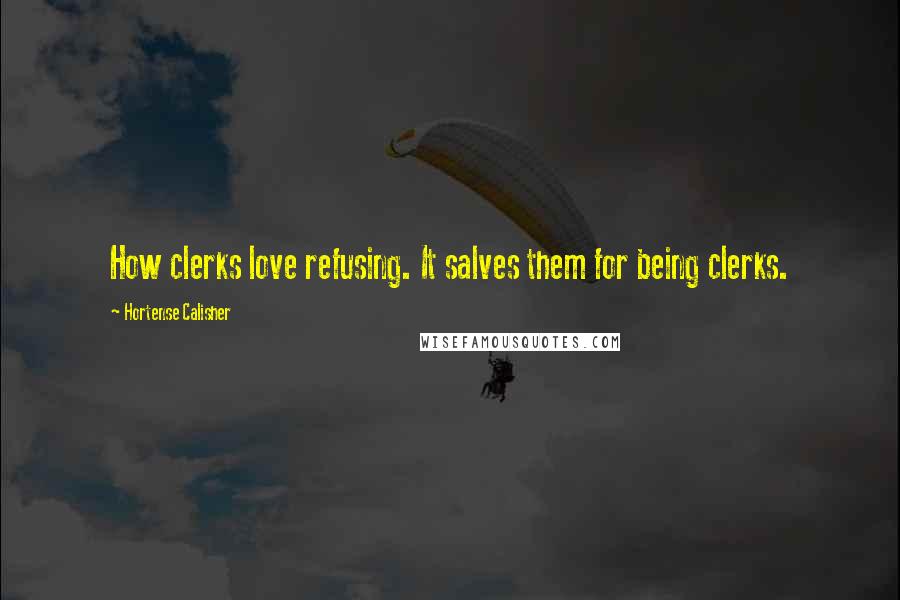 Hortense Calisher Quotes: How clerks love refusing. It salves them for being clerks.