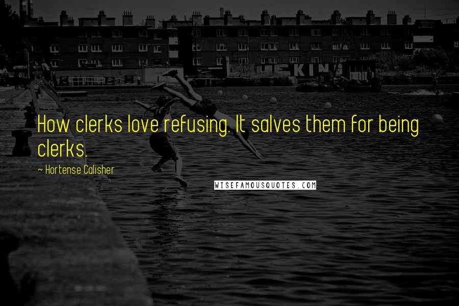 Hortense Calisher Quotes: How clerks love refusing. It salves them for being clerks.