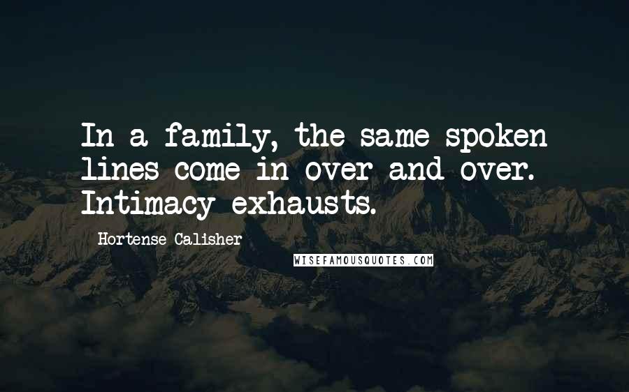 Hortense Calisher Quotes: In a family, the same spoken lines come in over and over. Intimacy exhausts.