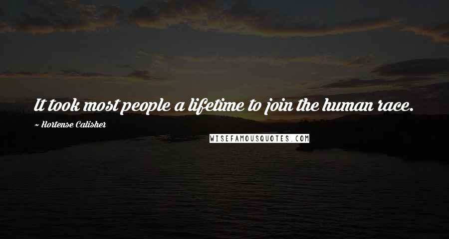Hortense Calisher Quotes: It took most people a lifetime to join the human race.