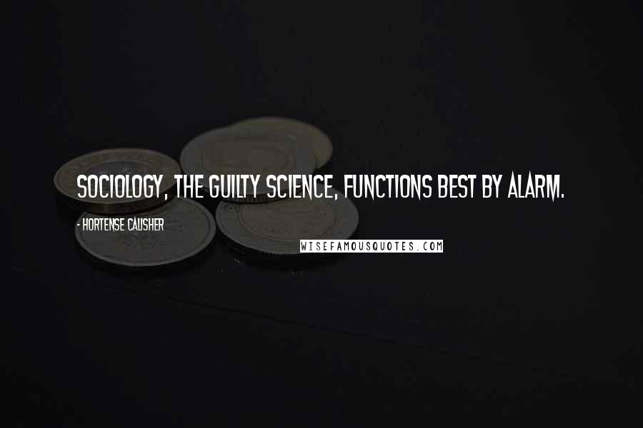 Hortense Calisher Quotes: Sociology, the guilty science, functions best by alarm.