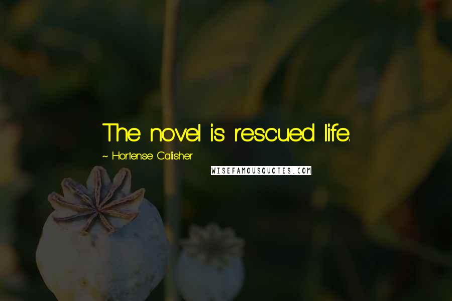 Hortense Calisher Quotes: The novel is rescued life.