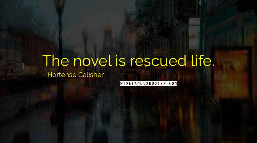 Hortense Calisher Quotes: The novel is rescued life.