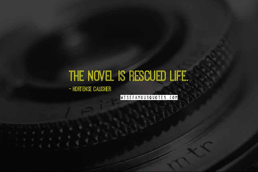 Hortense Calisher Quotes: The novel is rescued life.