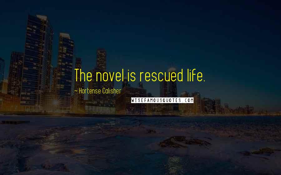 Hortense Calisher Quotes: The novel is rescued life.