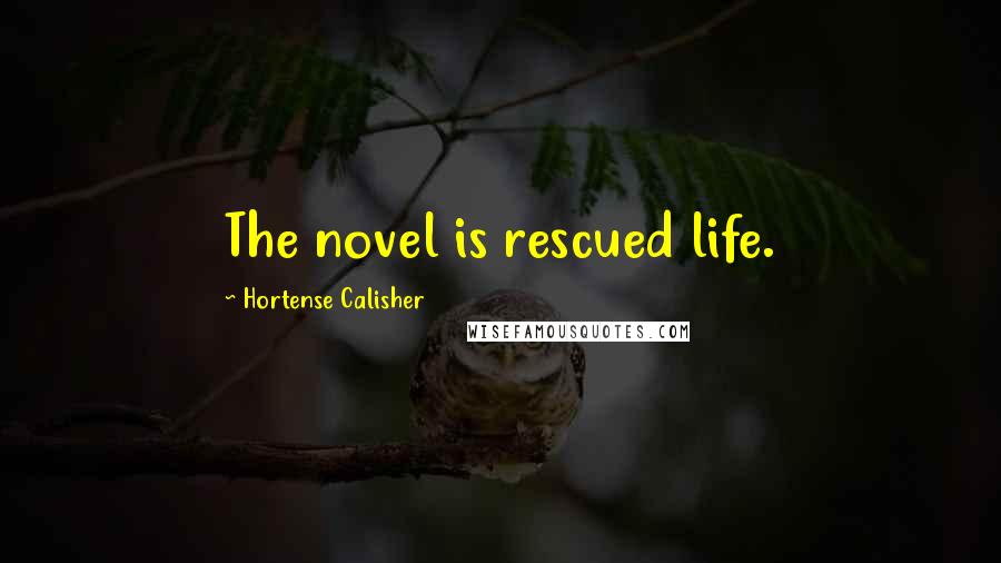 Hortense Calisher Quotes: The novel is rescued life.