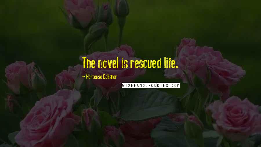 Hortense Calisher Quotes: The novel is rescued life.