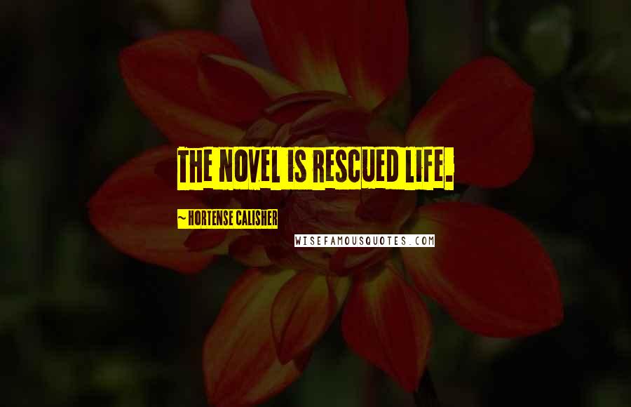 Hortense Calisher Quotes: The novel is rescued life.