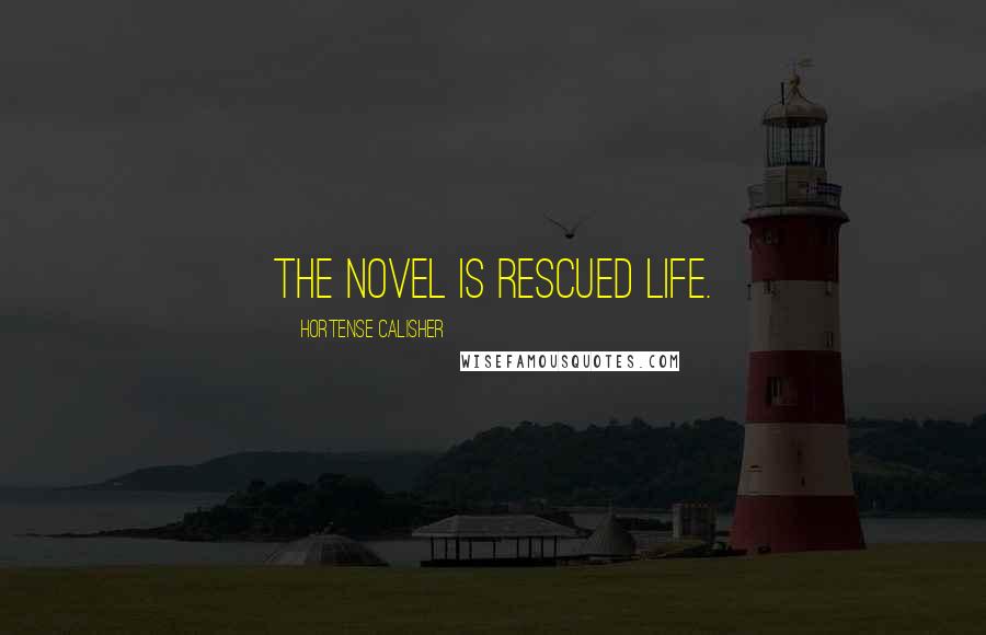 Hortense Calisher Quotes: The novel is rescued life.