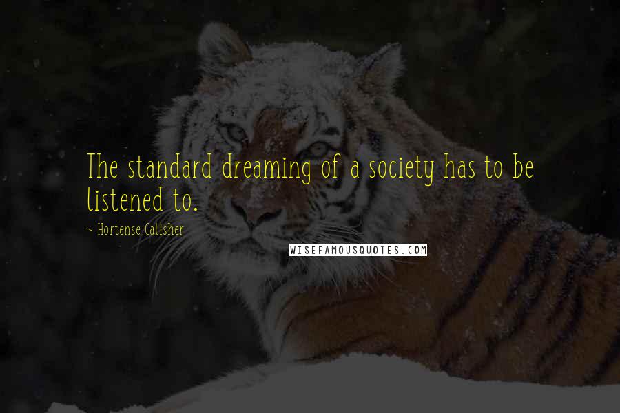 Hortense Calisher Quotes: The standard dreaming of a society has to be listened to.