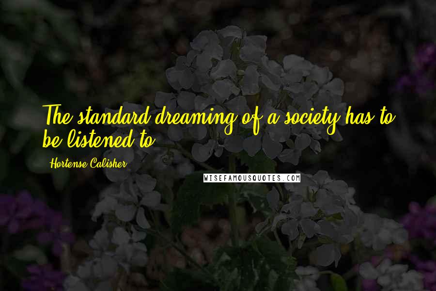 Hortense Calisher Quotes: The standard dreaming of a society has to be listened to.