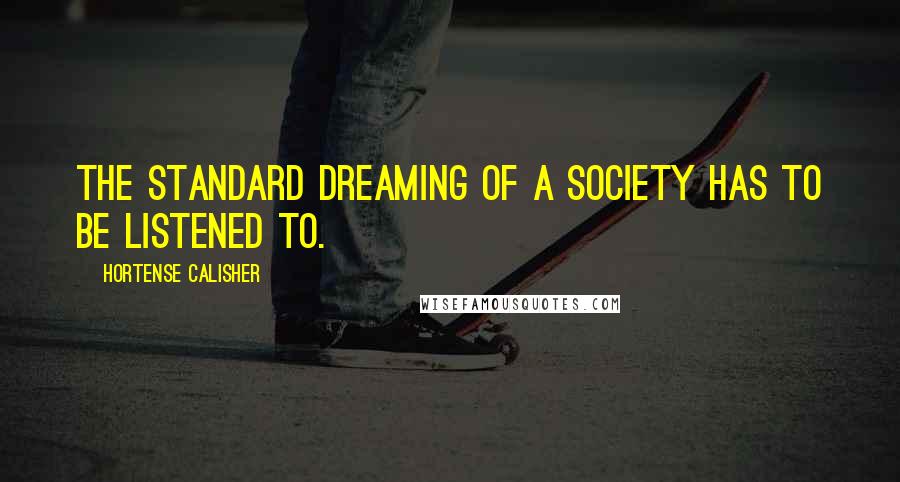 Hortense Calisher Quotes: The standard dreaming of a society has to be listened to.