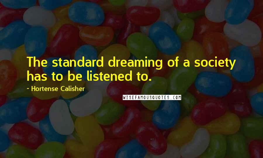 Hortense Calisher Quotes: The standard dreaming of a society has to be listened to.