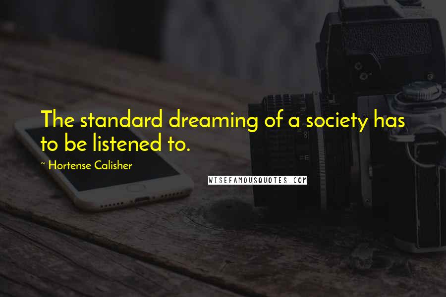 Hortense Calisher Quotes: The standard dreaming of a society has to be listened to.