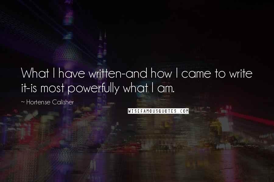 Hortense Calisher Quotes: What I have written-and how I came to write it-is most powerfully what I am.