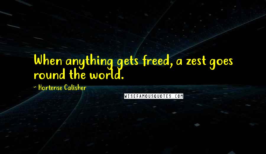 Hortense Calisher Quotes: When anything gets freed, a zest goes round the world.