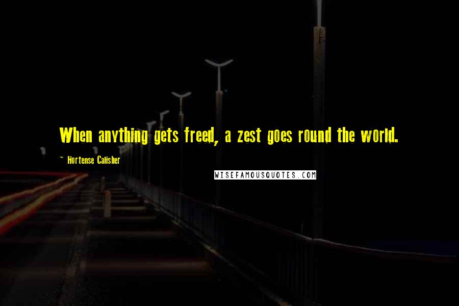 Hortense Calisher Quotes: When anything gets freed, a zest goes round the world.