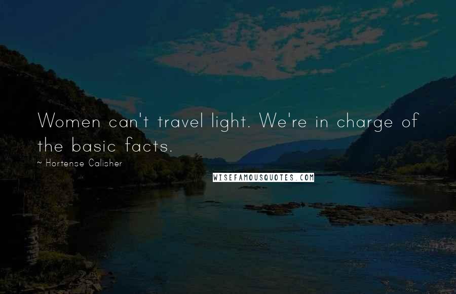 Hortense Calisher Quotes: Women can't travel light. We're in charge of the basic facts.