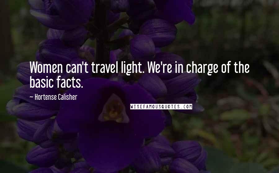 Hortense Calisher Quotes: Women can't travel light. We're in charge of the basic facts.
