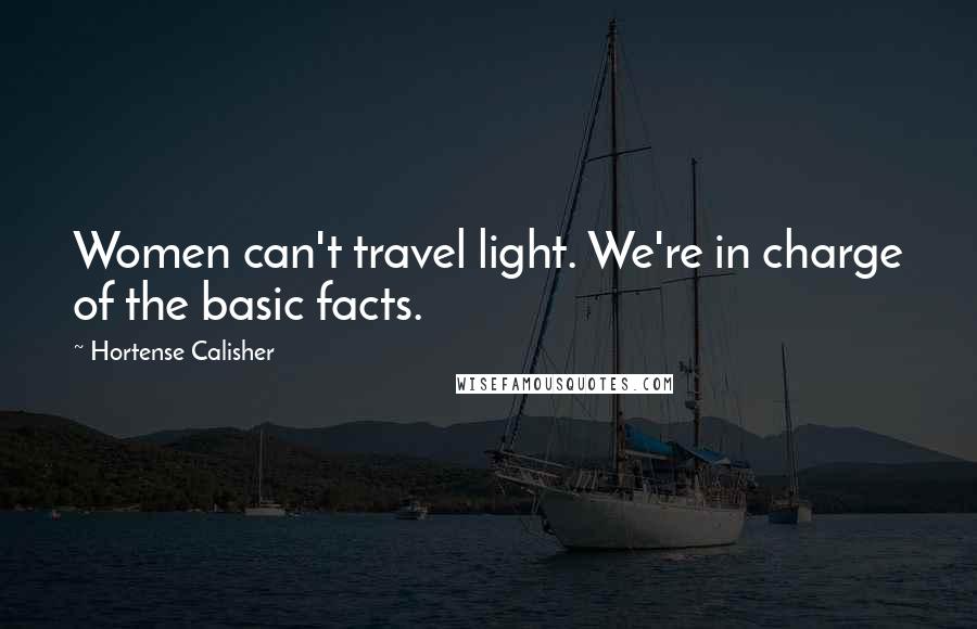 Hortense Calisher Quotes: Women can't travel light. We're in charge of the basic facts.