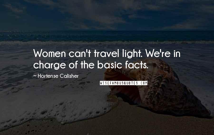 Hortense Calisher Quotes: Women can't travel light. We're in charge of the basic facts.