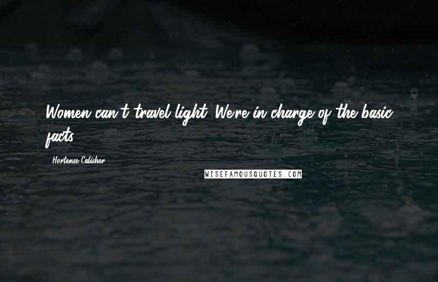 Hortense Calisher Quotes: Women can't travel light. We're in charge of the basic facts.