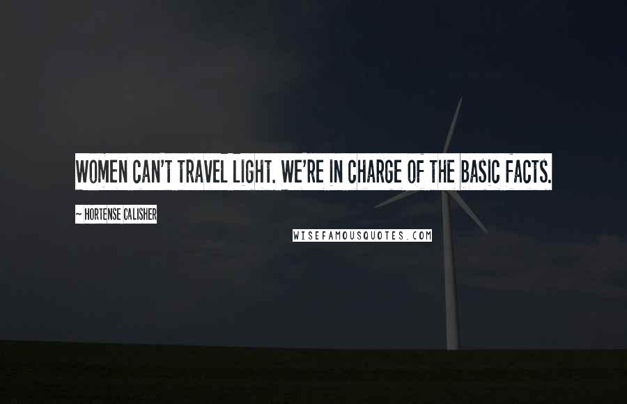 Hortense Calisher Quotes: Women can't travel light. We're in charge of the basic facts.