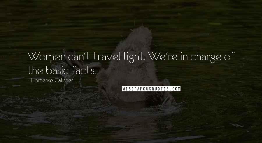 Hortense Calisher Quotes: Women can't travel light. We're in charge of the basic facts.