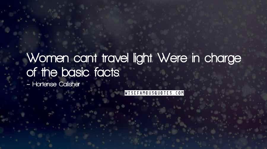 Hortense Calisher Quotes: Women can't travel light. We're in charge of the basic facts.